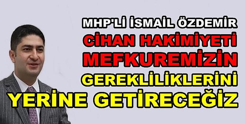 MHP'li Özdemir: Cihan Hakimiyeti Mefkuremizin Gereği Yapılır