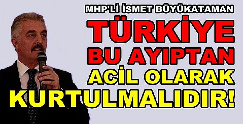 MHP'li Büyükataman: Bu Ayıptan Acilen Kurtulalım