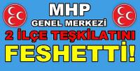 MHP Genel Merkezi İki İlçe Teşkilatını Feshetti 