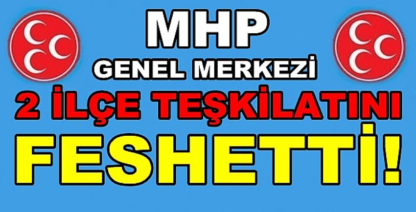 MHP Genel Merkezi İki İlçe Teşkilatını Feshetti 