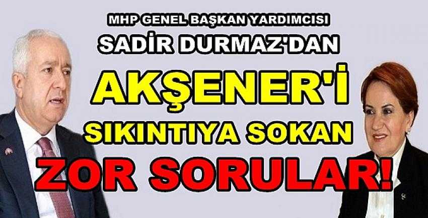 MHP'li Durmaz'dan Akşener'i Sıkıntıya Sokacak Sorular    