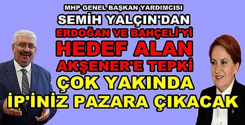 MHP'li Yalçın'dan Akşener'e: İP'iniz Pazara Çıkacak  