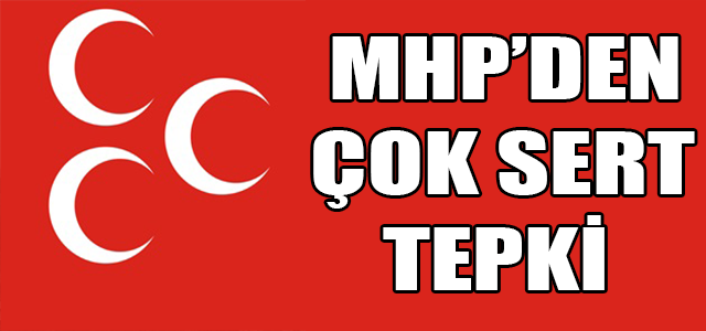 MHP’DEN ÇOK SERT TEPKİ