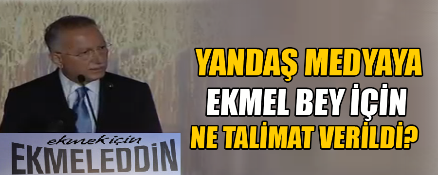 AKP'DEN EKMEL BEY İÇİN YANDAŞ MEDYAYA TALİMAT !