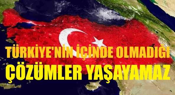 Bölgemizde Türkiye'nin İçinde Olmadığı Çözümler Yaşayamaz