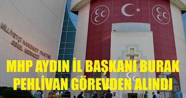 MHP Aydın İl Başkanı Burak Pehlivan Görevden Alındı