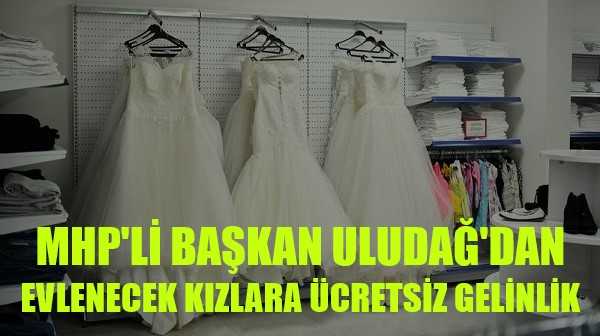 MHP'li Başkan Uludağ'dan Evlenecek Kızlara Ücretsiz Gelinlik