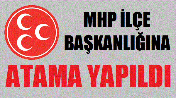 MHP İlçe Başkanlığına Yeni Atama Yapıldı