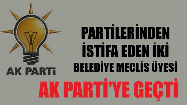 Partisinden İstifa Eden İki Belediye Meclis Üyesi Ak Parti'ye Geçti