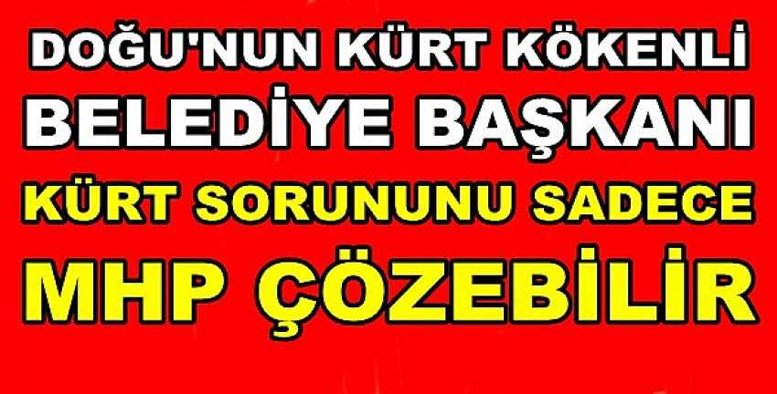 Kürt Kökenli Belediye Başkanı: Sorunlarımızı MHP Çözer 