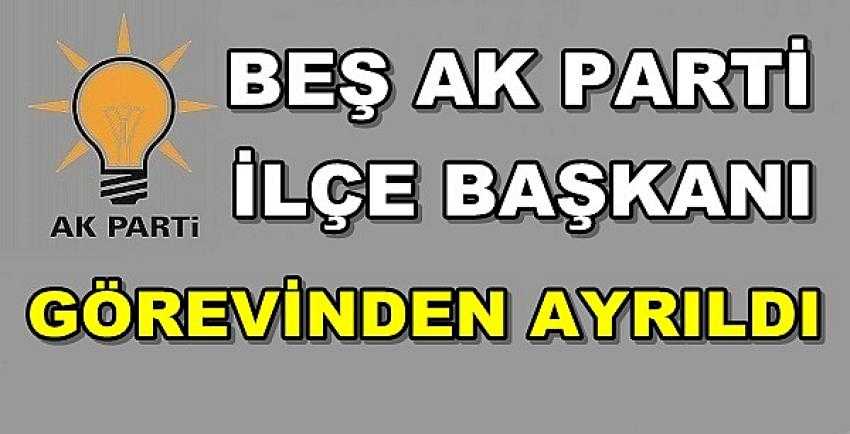 Beş Ak Parti İlçe Başkanı Görevinden Ayrıldı