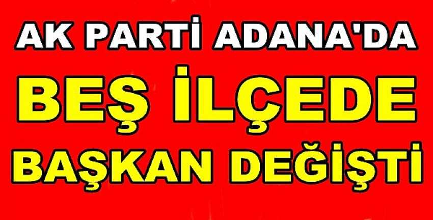 Ak Parti Adana'da Beş İlçede Başkan Değişti 