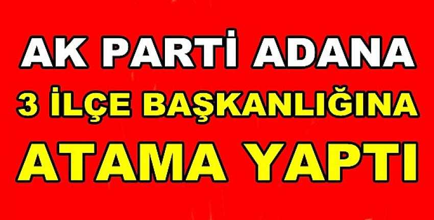 Ak Parti Adana Üç İlçe Başkanlığı'na Atama Yaptı 