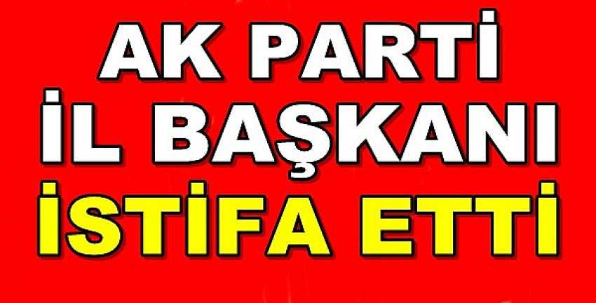 Ak Parti İl Başkanı İstifa Ettiğini Açıkladı  