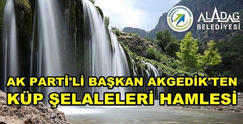 Ak Parti'li Başkan Akgedik'ten Küp Şelaleleri Hamlesi