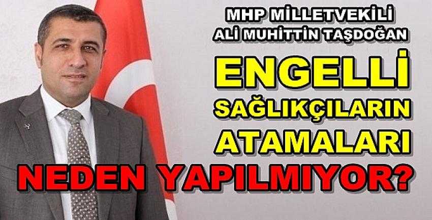 MHP'li Taşdoğan: Engelli Sağlıkçıların Ataması Neden Yapılmıyor?