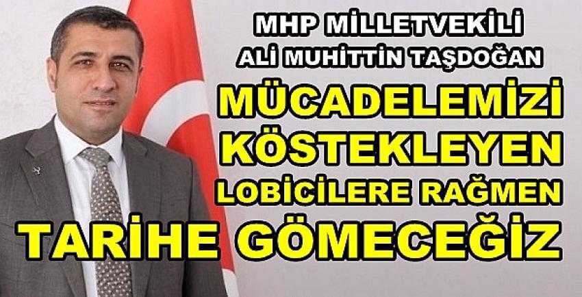 MHP'li Taşdoğan: Kösteklemelere Rağmen Tarihe Gömeriz        