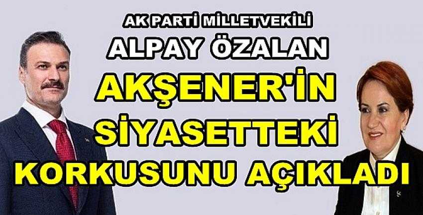 Ak Parti'li Özalan Akşener'in Asıl Korkusunu Açıkladı