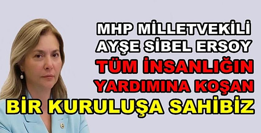 MHP'li Ersoy: Tüm İnsanlığa Yardım Eden Kuruluşa Sahibiz  