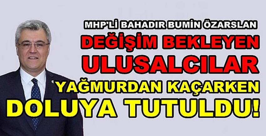 MHP'li Özarslan: Yağmurdan Kaçan Ulusalcılar Doluya Tutuldu