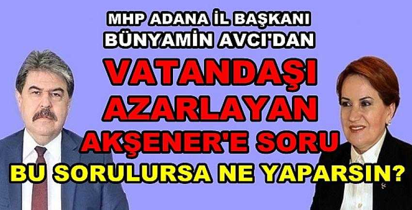 MHP'li Avcı'dan Vatandaşı Azarlayan Akşener'e Sorular 