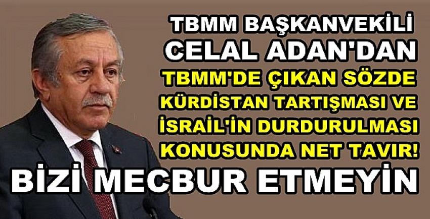 TBMM Başkanvekili Celal Adan: Bizi Mecbur Etmeyin 