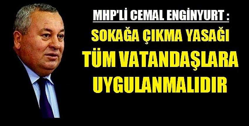 MHP'li Enginyurt: Sokağa Çıkma Yasağı Herkese Uygulansın