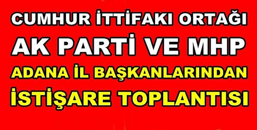 Ak Parti ve MHP Adana İl Başkanlarından İstişare Toplantısı   