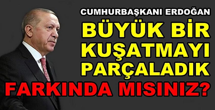 Cumhurbaşkanı Erdoğan: Büyük Bir Kuşatmayı Parçaladık  