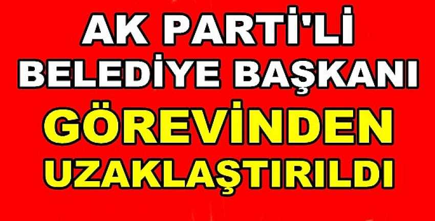 Ak Parti'li Belediye Başkanı Görevinden Uzaklaştırıldı 