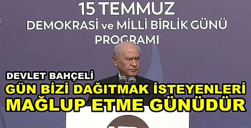 Bahçeli: Gün Bizi Dağıtmak İsteyenleri Mağlup Etme Günü  