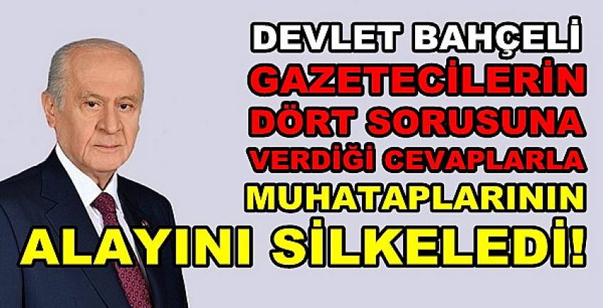 Bahçeli Sorulan Dört Sorunun Cevabında Alayını Silkeledi     