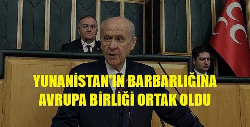 Bahçeli: Yunanistan'ın Barbarlığına Avrupa Birliği Ortak Oldu    