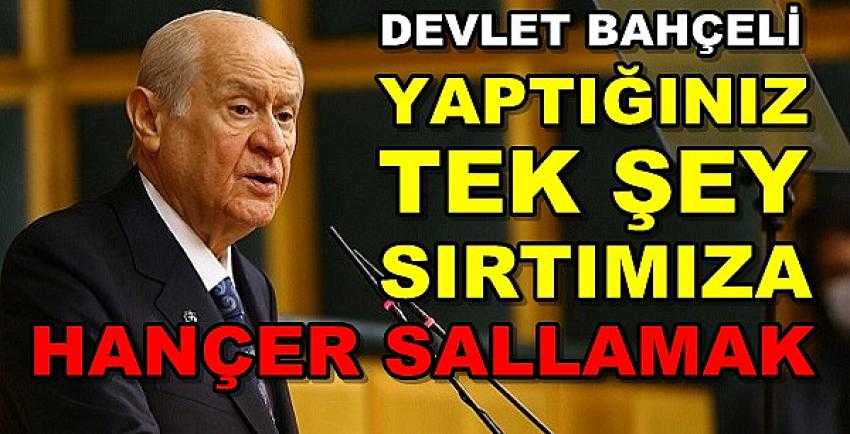 Bahçeli: Yaptığınız Tek Şey Sırtımıza Hançer Sallamak 