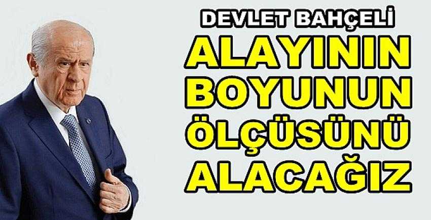 Bahçeli: Alayının Boyunun Ölçüsünü Alacağız    