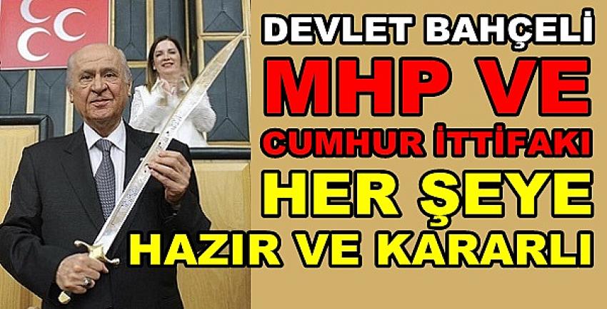 Bahçeli: MHP ve Cumhur İttifakı Her Şeye Hazır ve Kararlı 