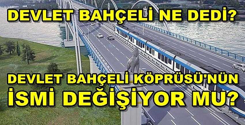 Devlet Bahçeli Köprüsü'nün İsmi Değişiyor mu?     