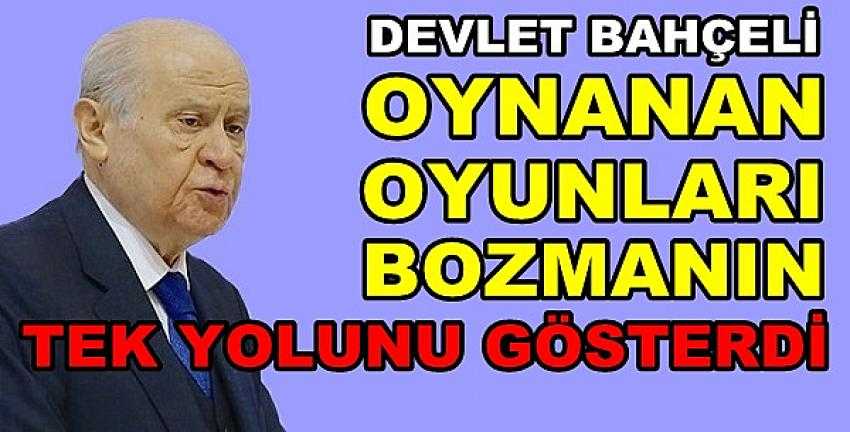 Bahçeli'den Oynanan Oyunları Bozmanın Tek Yolu           