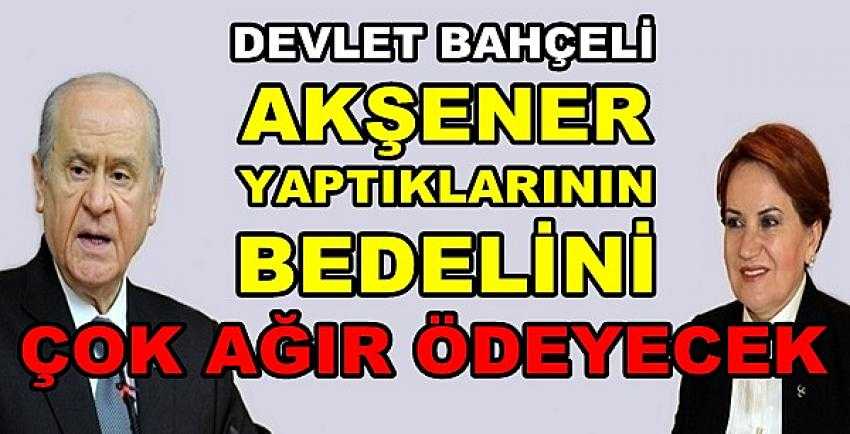 Bahçeli: Akşener Yaptığının Bedelini Ağır Ödeyecek       