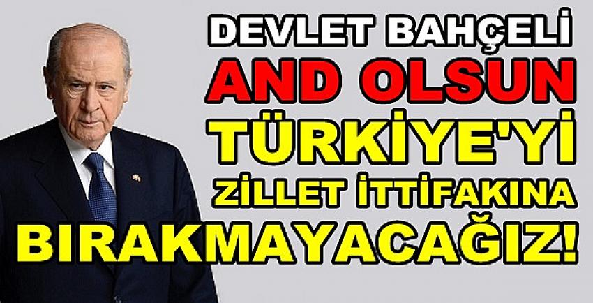 Bahçeli: And Olsun Türkiye'yi Zillet İttifakına Bırakmayız  