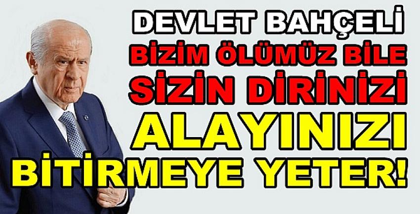 Bahçeli: Bizim Ölümüz Bile Alayınızı Bitirmeye Yeter  