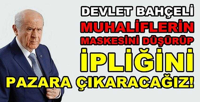 Bahçeli: Onların Maskesi Düşecek İpliği Pazara Çıkacak  