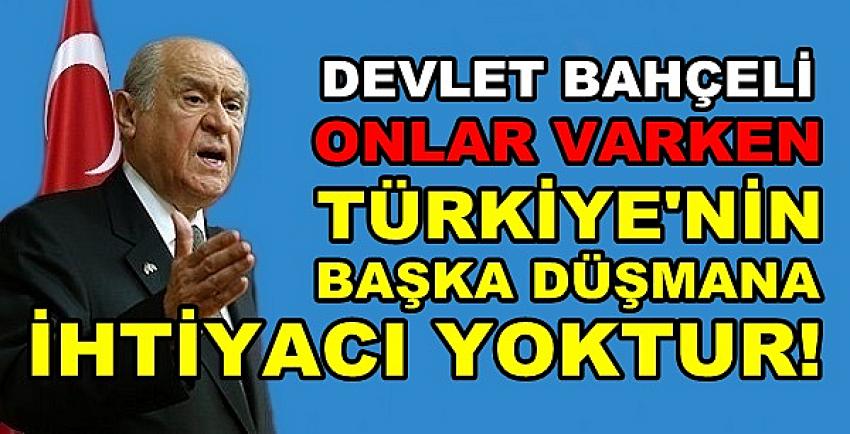 Bahçeli: Onlar Varken Türkiye'nin Düşmana İhtiyacı Yok  