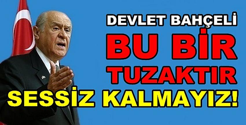 Devlet Bahçeli: Bu Bir Tuzaktır Sessiz Kalmayacağız  