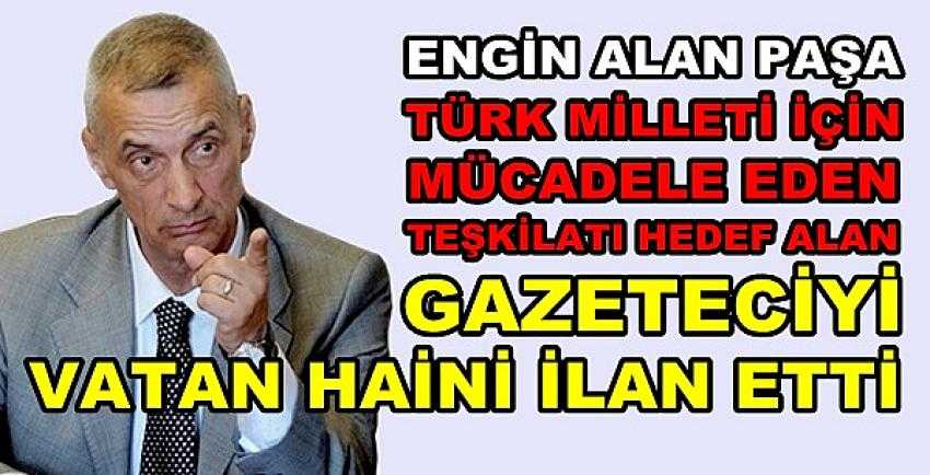 Engin Alan Paşa'dan Vatan Haini İlan Ettiği Gazeteciye Tepki  