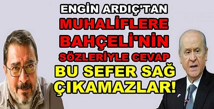 Engin Ardıç'tan Muhaliflere Bahçeli'nin Sözleriyle Cevap 