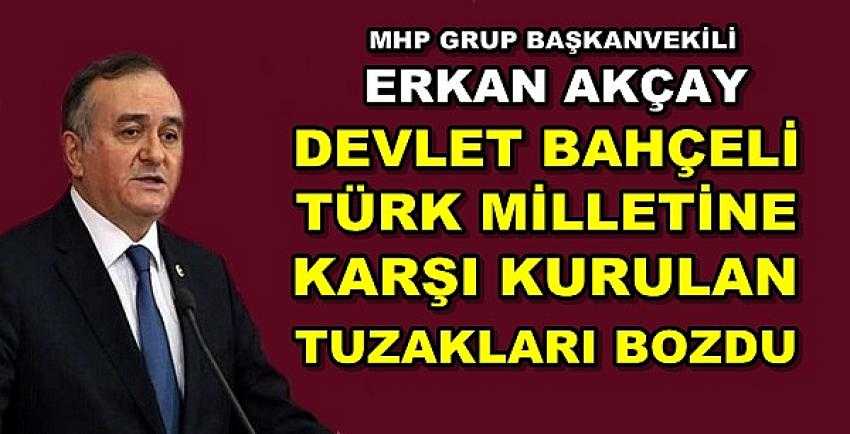 MHP'li Akçay: Türk Milletine Karşı Kurulan Tuzakları Bozduk
