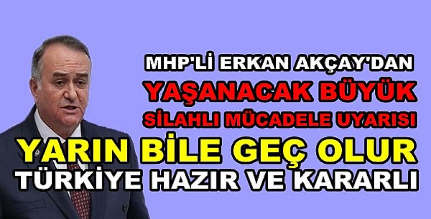 MHP'li Akçay'dan Yaşanacak Büyük Silahlı Mücadele Uyarısı 