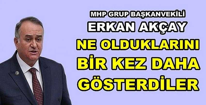 MHP'li Akçay: Ne Olduklarını Bir Kez Daha Gösterdiler 