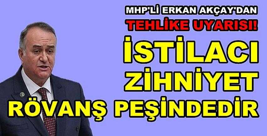 MHP'li Erkan Akçay: İstilacı Zihniyet Rövanş Peşinde          